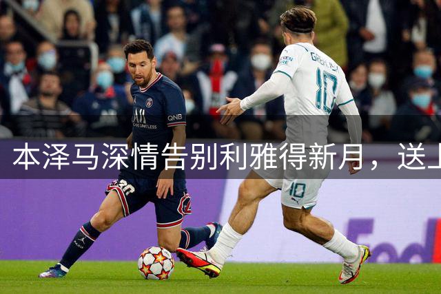 本泽马深情告别利雅得新月，送上诚挚祝福